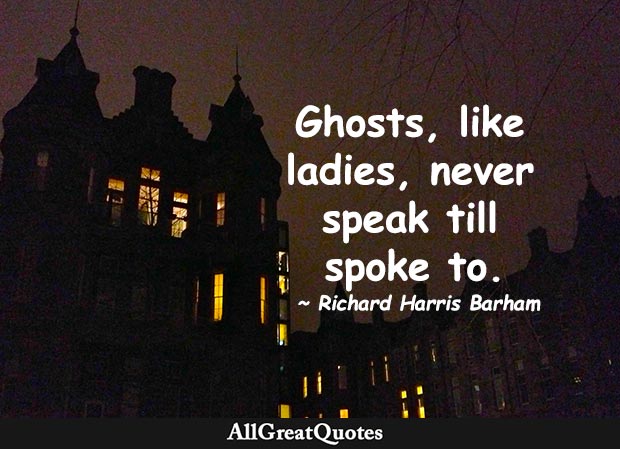 Ghosts, like ladies, never speak till spoke to. - Richard Harris Barham