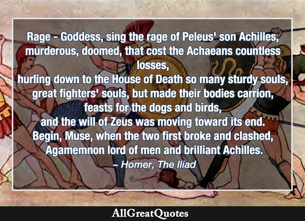 Rage - Goddess, sing the rage of Peleus' son Achilles - Home quote, The Iliad